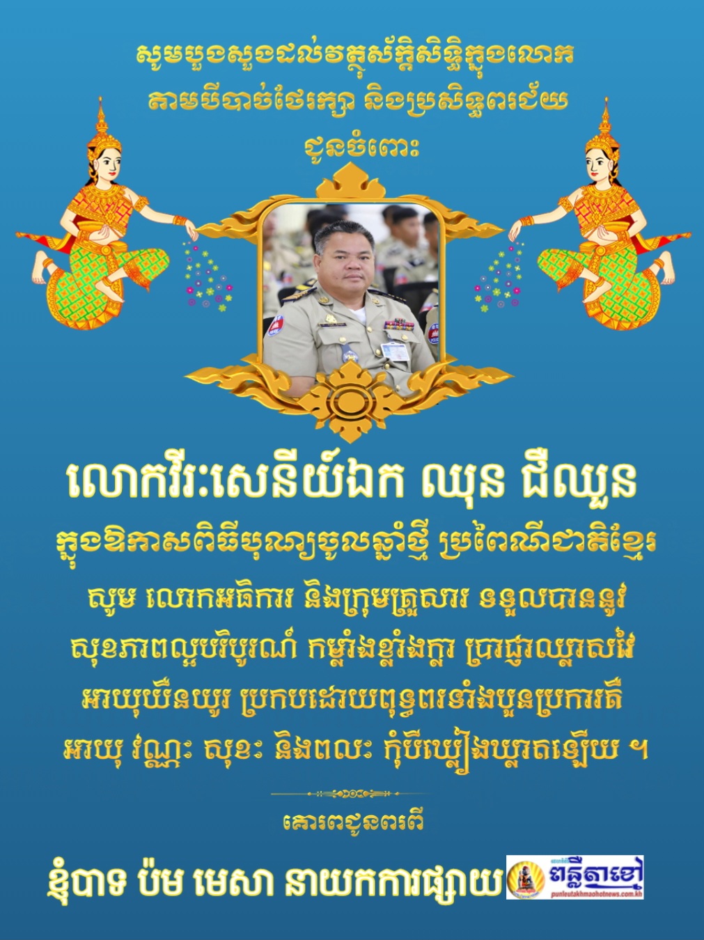 ខ្ញុំបាទ ប៉ម មេសា នាយកការផ្សាយគេហទំព័រ ពន្លឺតាខ្មៅហត់ញូស៍ punleutakhmaohotnews.com.kh ក្នុងឪកាសពិធីបុណ្យចូលឆ្នាំថ្មី ប្រពៃណីជាតិយើងសូមគោរពជូនពរ លោកវរៈសេនីយ៍ឯក ឈុន ជឺឈួន ..